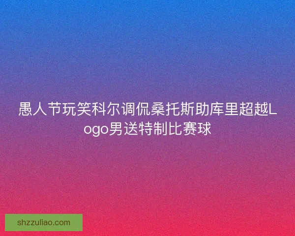 愚人节玩笑科尔调侃桑托斯助库里超越Logo男送特制比赛球
