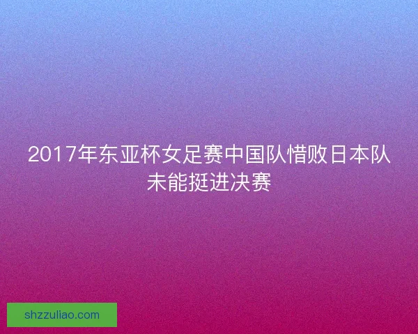 2017年东亚杯女足赛中国队惜败日本队未能挺进决赛