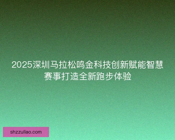 2025深圳马拉松鸣金科技创新赋能智慧赛事打造全新跑步体验