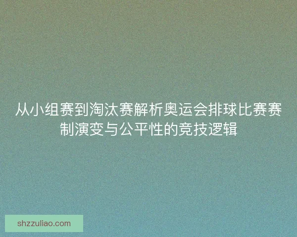 从小组赛到淘汰赛解析奥运会排球比赛赛制演变与公平性的竞技逻辑