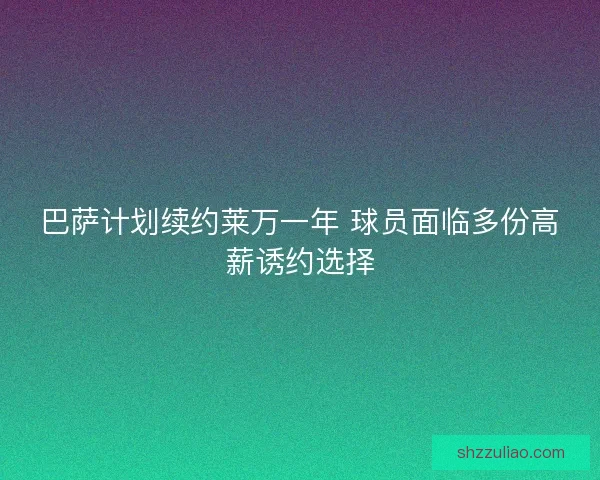 巴萨计划续约莱万一年 球员面临多份高薪诱约选择